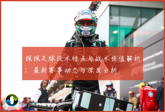 佩佩足球技术特点与战术价值解析：最新赛事动态与深度分析