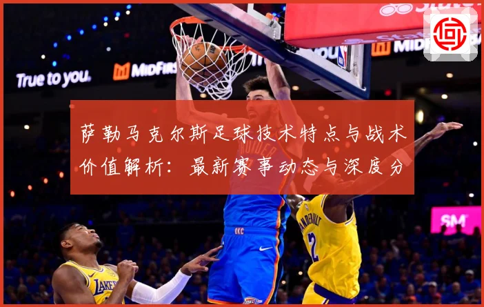 萨勒马克尔斯足球技术特点与战术价值解析：最新赛事动态与深度分析