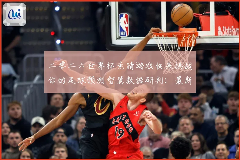 二零二六世界杯竞猜游戏快来挑战你的足球预测智慧数据研判：最新赛事动态与深度分析