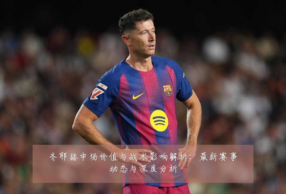 齐耶赫中场价值与战术影响解析：最新赛事动态与深度分析